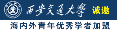 逼逼日鸡巴诚邀海内外青年优秀学者加盟西安交通大学